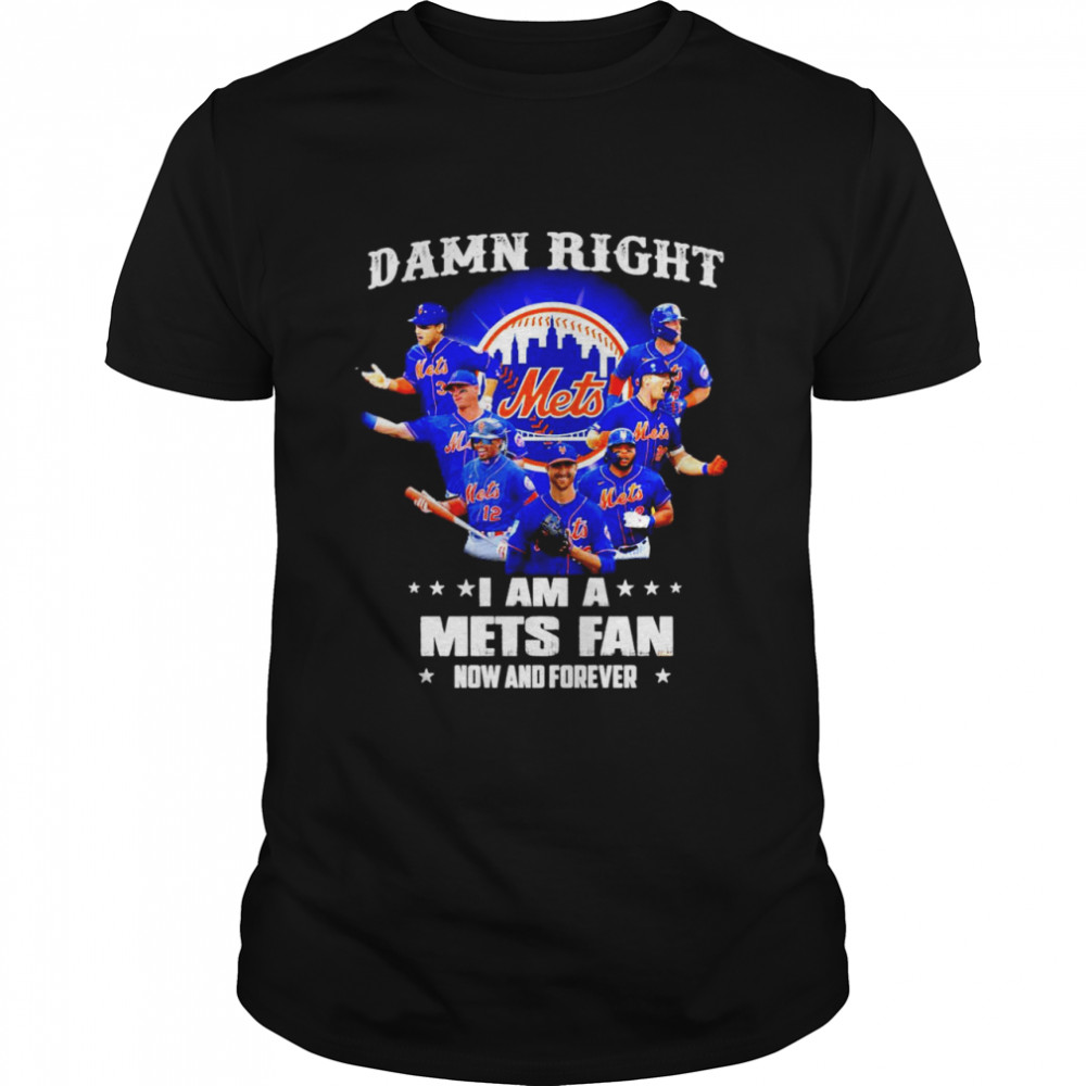 Damn right I am a New York Mets Fan now and forever shirt