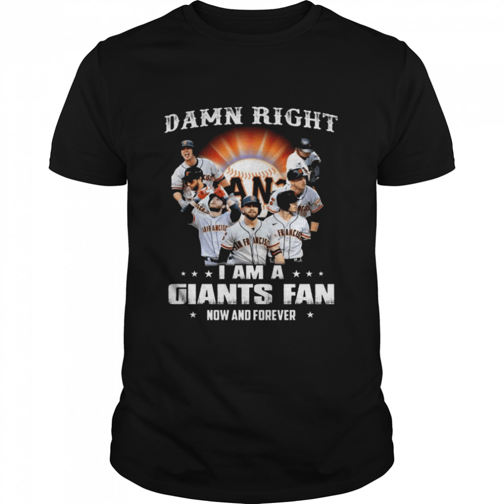 Damn Right I Am A San Francisco Giants Baseball Teams Fan Now And Forever 2021 Shirt