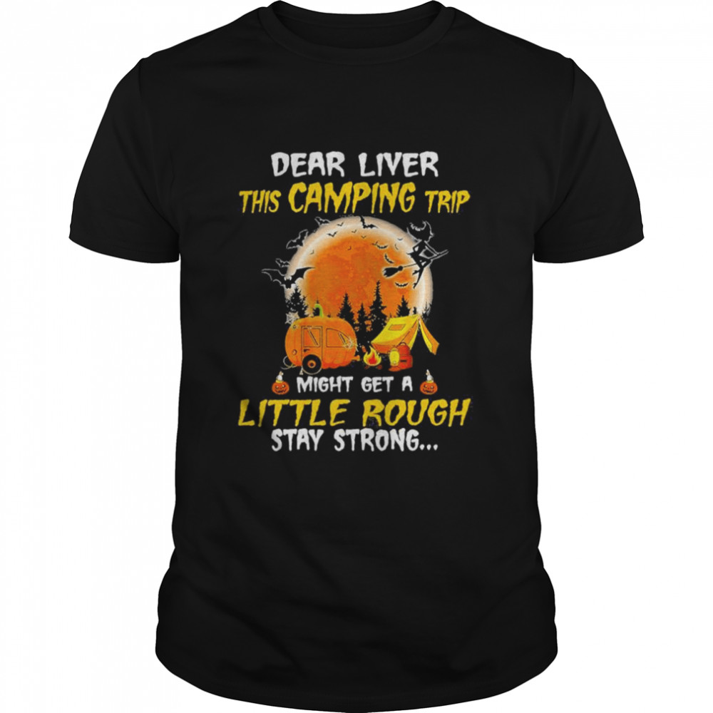 Dear liver this camping trip might get a little rough stay strong blood moon shirt