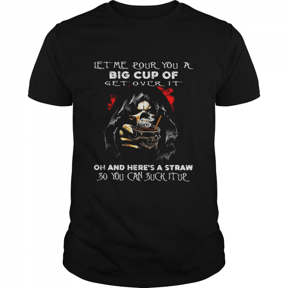 Death Skull Let Me Pour You A Big Cup Of Get Over It T-shirt