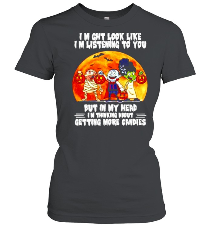 I might look like listening to you but in my head I’m thing about getting more candies Happy Halloween shirt Classic Women's T-shirt