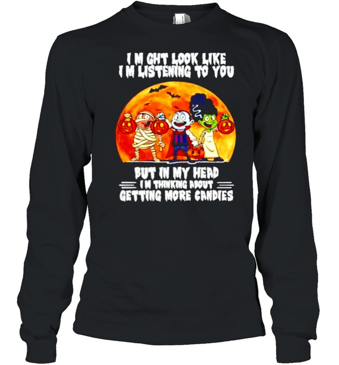 I might look like listening to you but in my head I’m thing about getting more candies Happy Halloween shirt Long Sleeved T-shirt