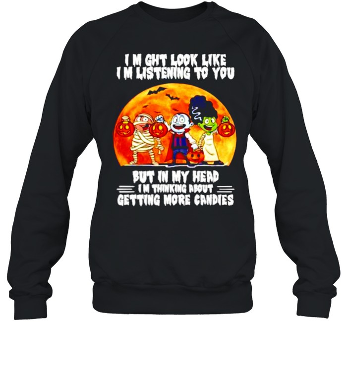 I might look like listening to you but in my head I’m thing about getting more candies Happy Halloween shirt Unisex Sweatshirt