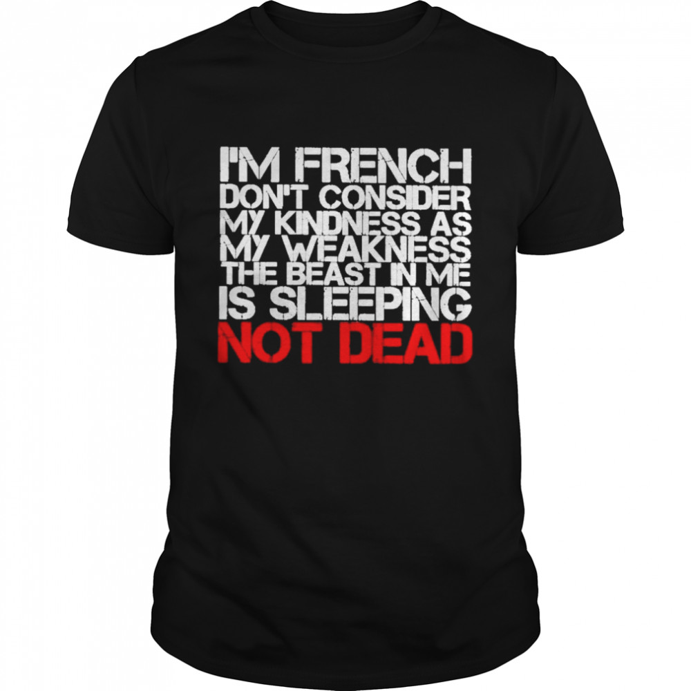 I’m French Don’t Consider my Kindness as My Weakness the Beast in me Is Sleeping not Dead Shirt