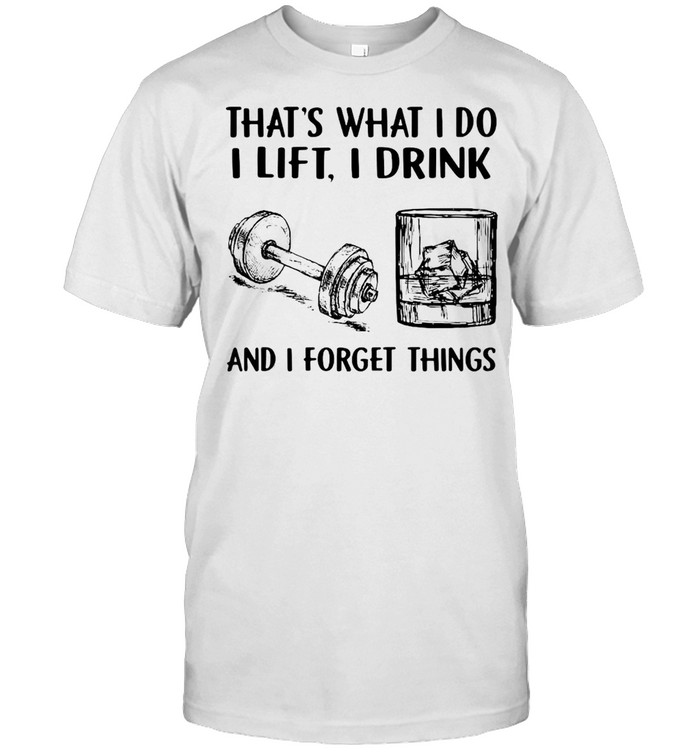 Lifting Drink Whiskey That’s What I Do I Play I Drink And I Forget Things T-shirt