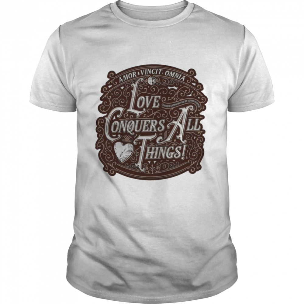 Love Conquers All Things shirt