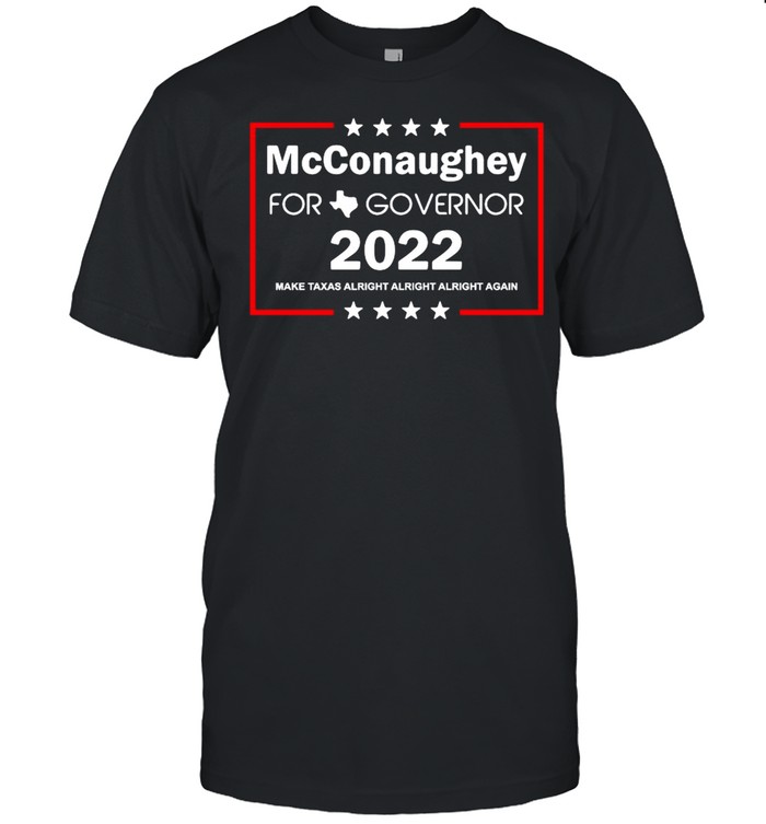 McConaughey for governor 2022 make Texas alright alright again shirt