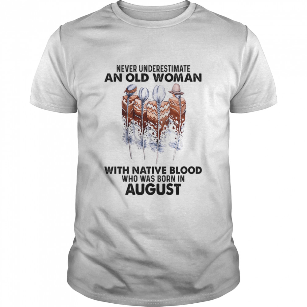 Never underestimate an old woman with native blood who was born in august shirt