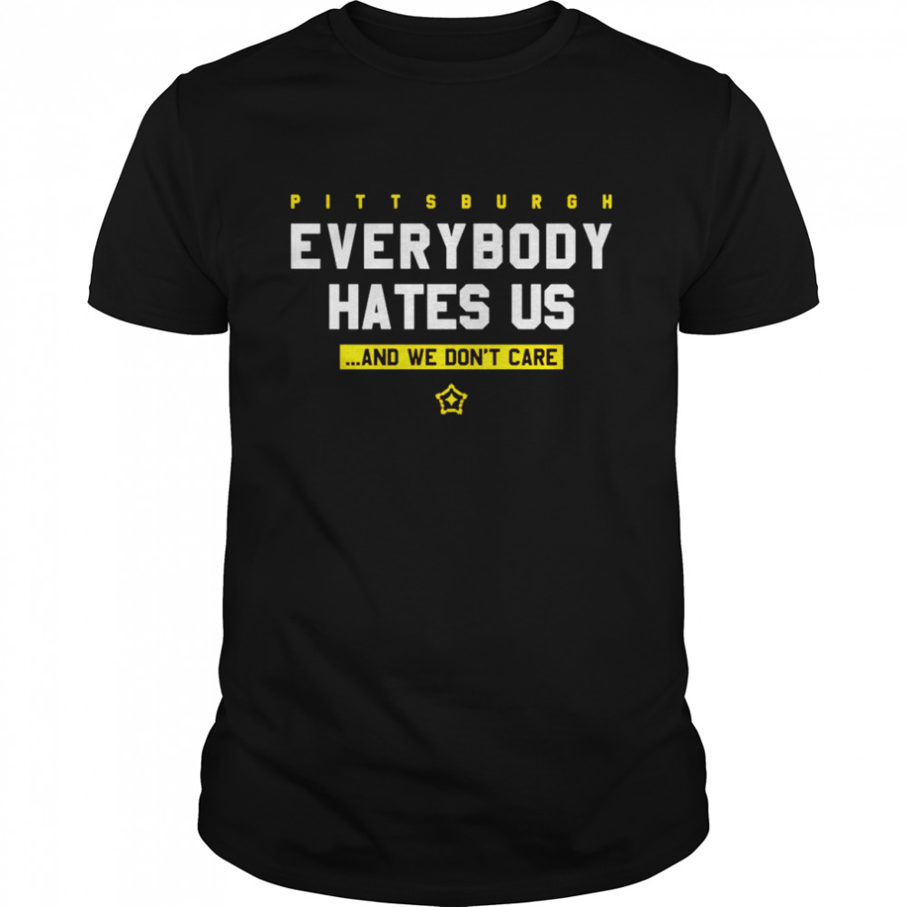 Pittsburgh everybody hates us and we don’t care shirt