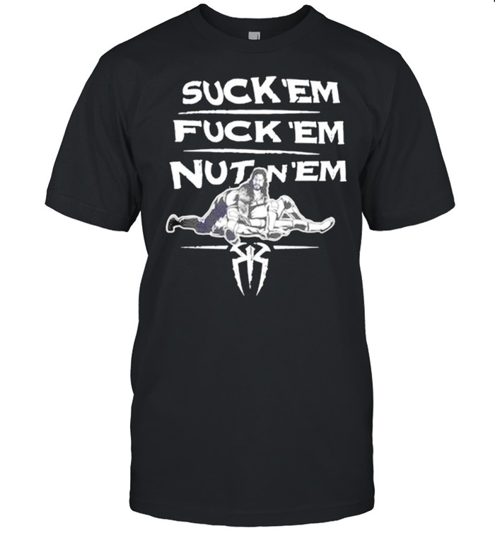 Roman Reigns suck ’em fuck ’em nutin ’em shirt