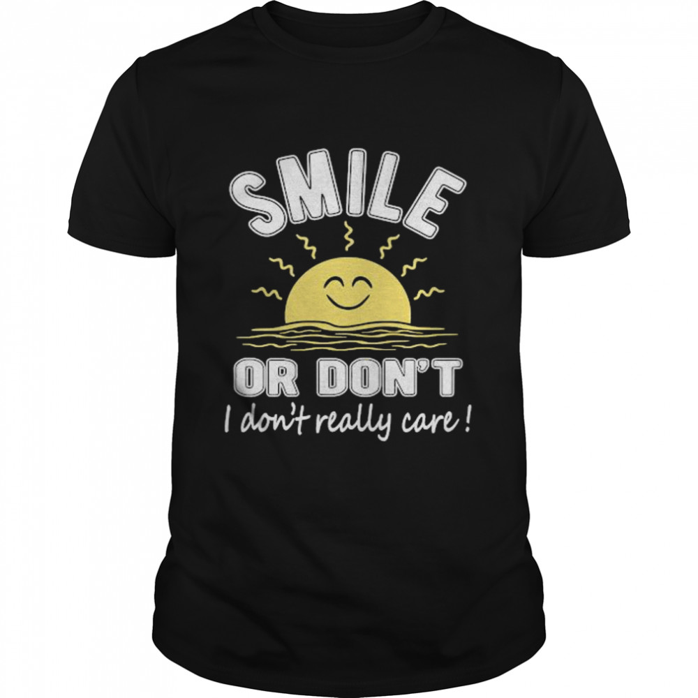 Smile, Or Don’t I Dont Really Care Sun T-Shirt