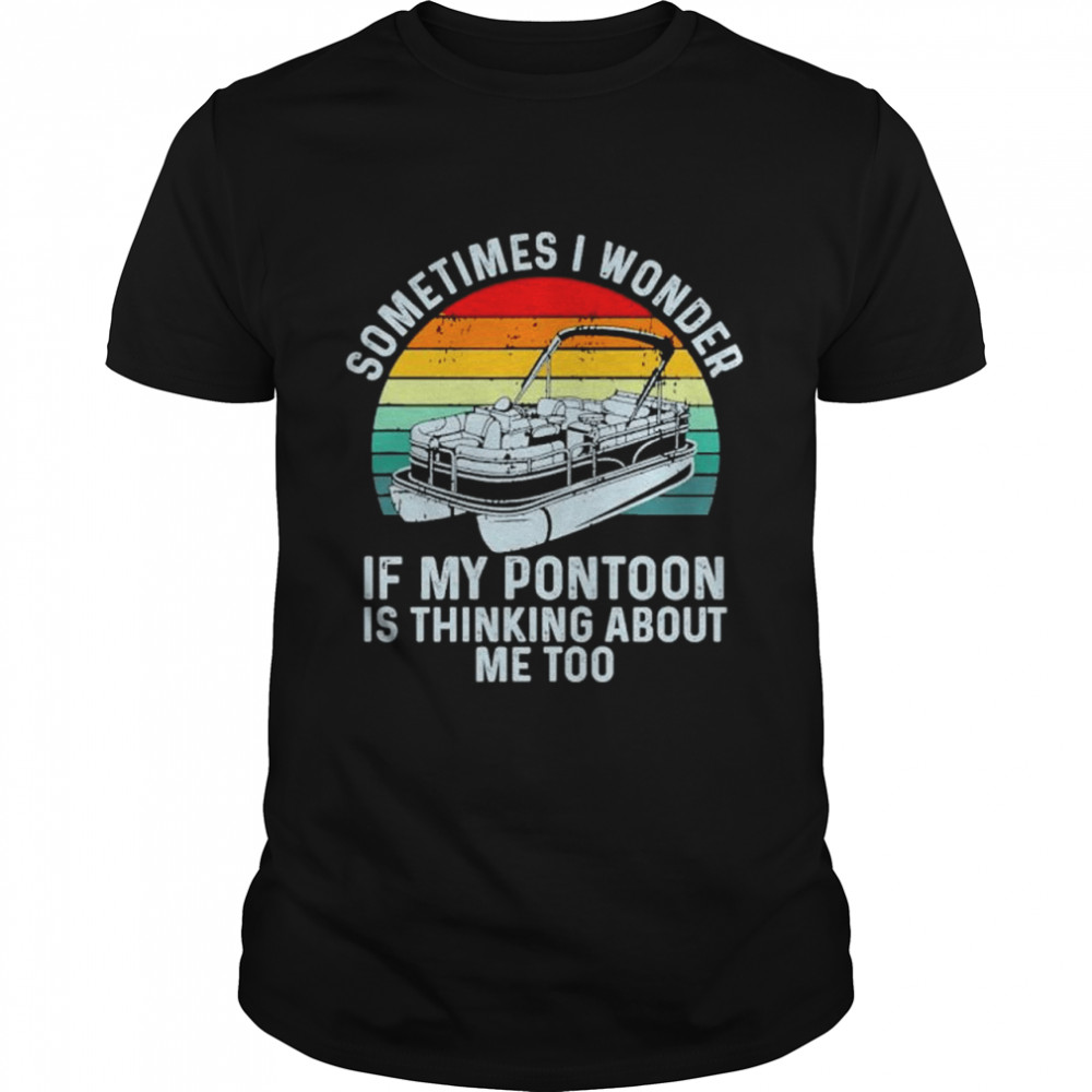 Sometimes i wonder if my pontoon is thinking about me too boating vintage sunset shirt