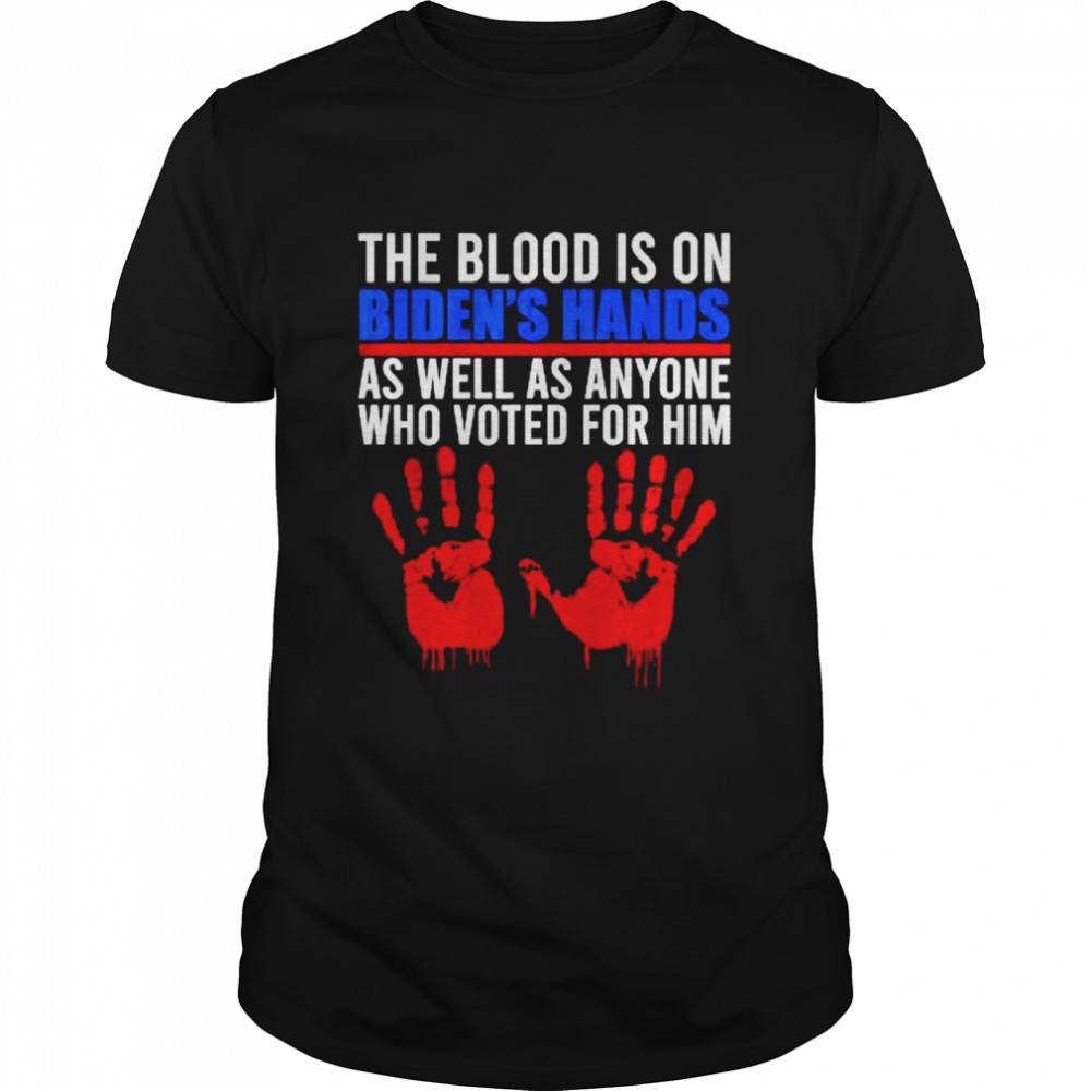 The Blood Is On Biden’s Hand As Well As Anyone Who Voted Him T-Shirt