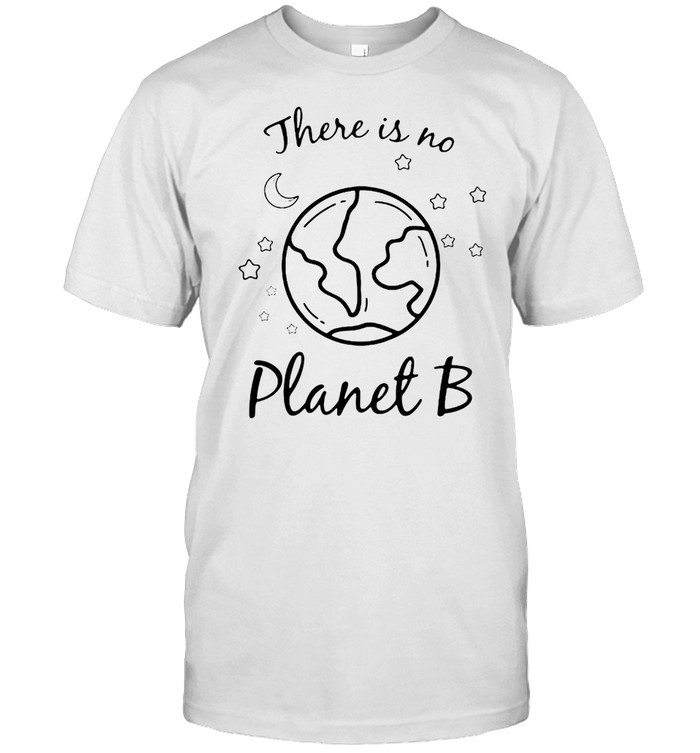 There Is No Planet B Environmental Earth Day Climate Change T-shirt