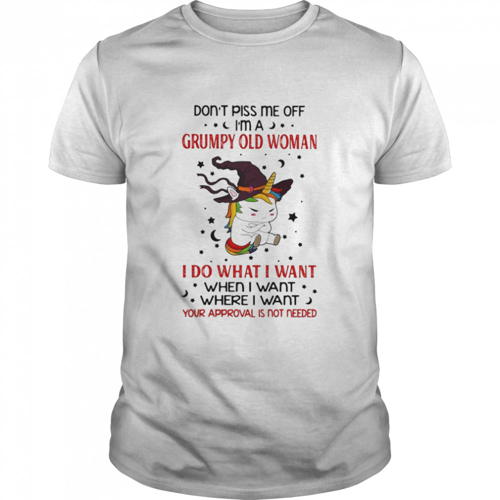 Unicorn Don’t Piss Me Off I’m A Grumpy Old Woman I Do What I Want When I Want Where I Want Your Approval Is Not Needed T-shirt