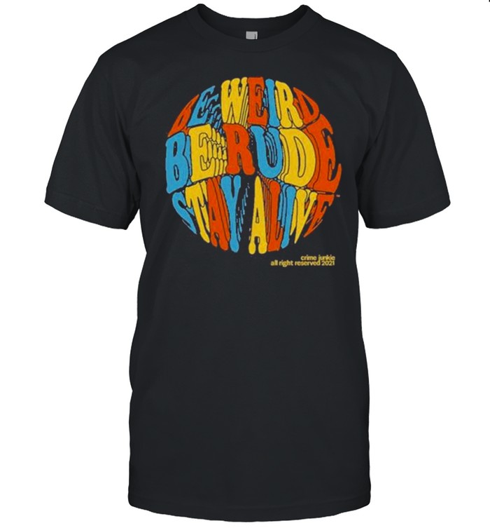 Awesome crime junkie be weird be rude stay alive shirt