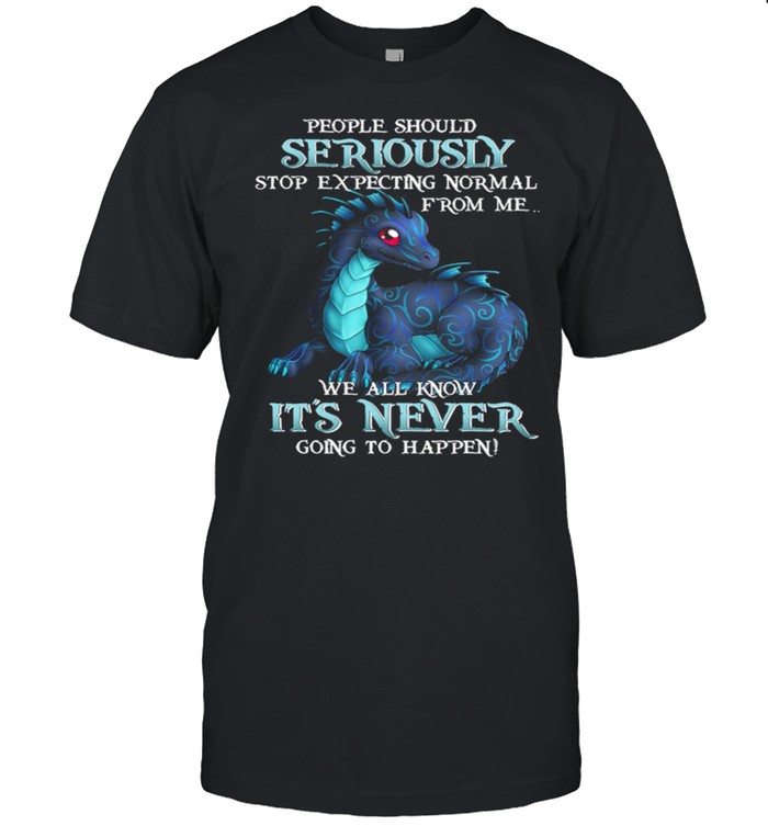Dragon People Should Seriously Stop Expecting Normal From Me We All Know Its Never shirt