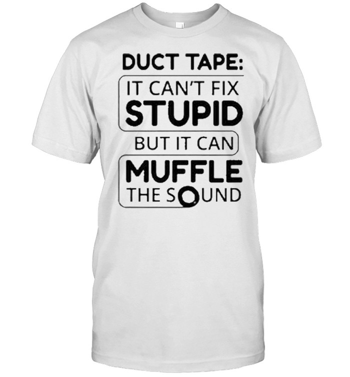 Duct tape it can’t fix stupid but it can muffle the sound shirt