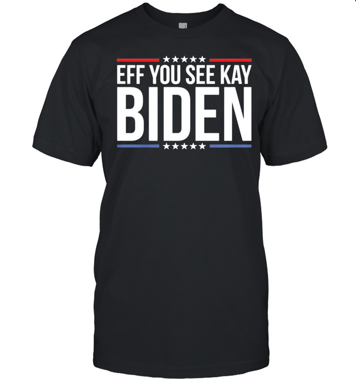 Eff you see kay Biden shirt