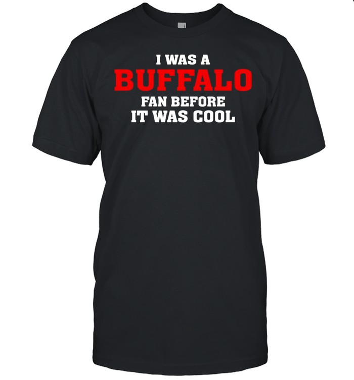 I was a Buffalo fan before it was cool shirt