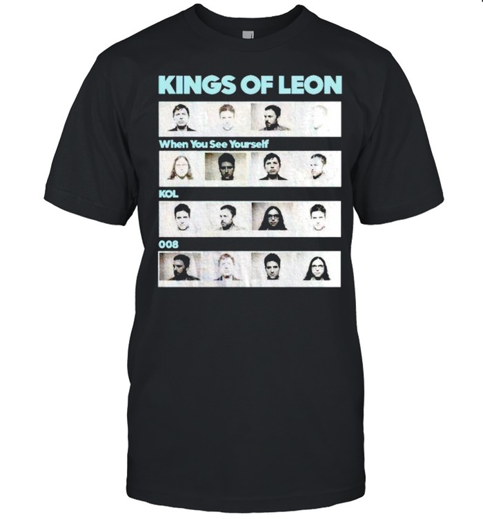 Kings of leon when you see yourself shirt