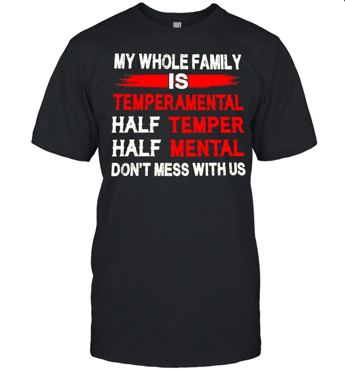 Nice My Whole Family Is Temperamental Half Temper Half Mental Don_t Mess With Us Shirt