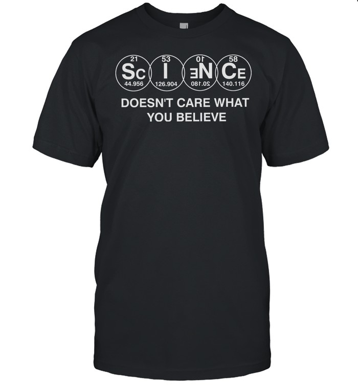 Science doesn’t care what you believe shirt