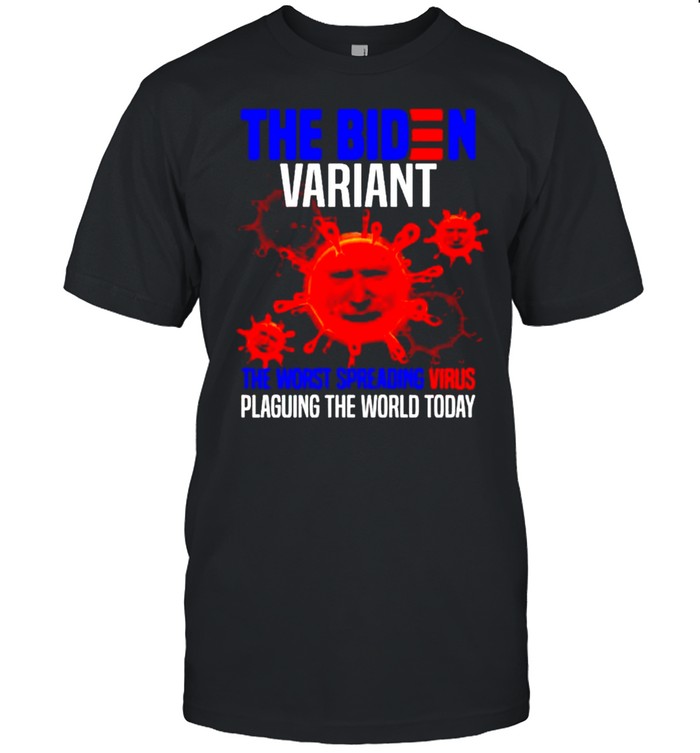 The Biden variant the worst spreading virus plaguing the world today shirt
