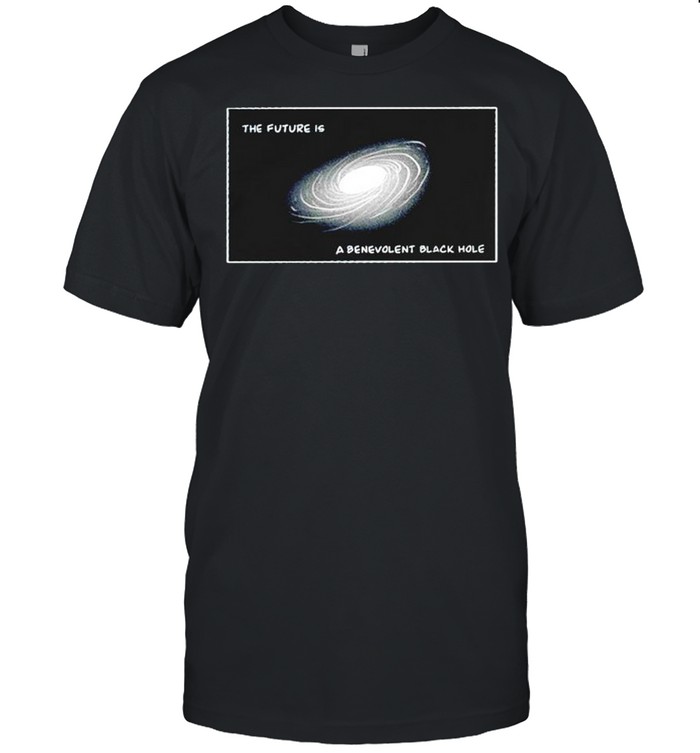 The future is a benevolent black hole shirt