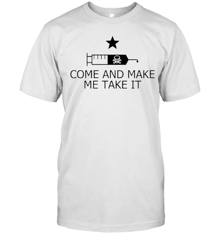 Vaccine come and make me take it shirt