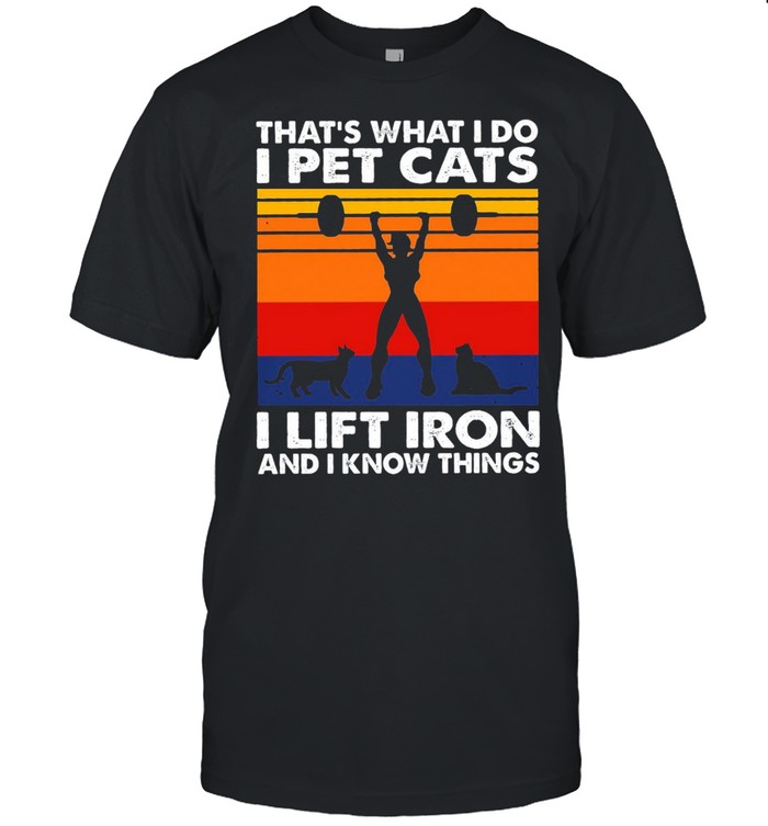 Weight Lifting That’s What I Do I Pet Cats I Lift Iron And I Know Things Vintage Shirt