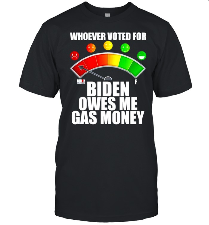 Whoever voted for Biden owes me gas money shirt