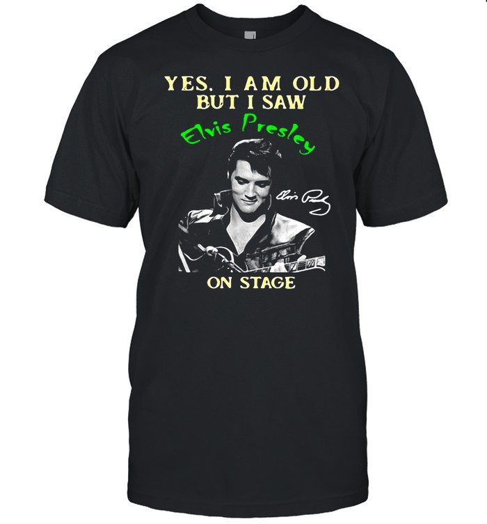 Yes I Am Old But I Saw Elvis Presley On Stage Shirt