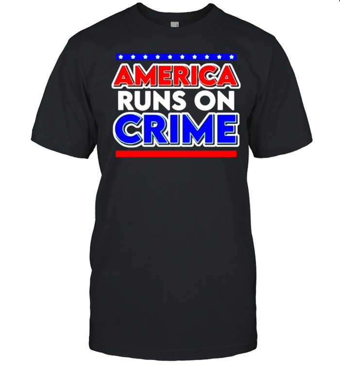 America runs on crime T-shirt