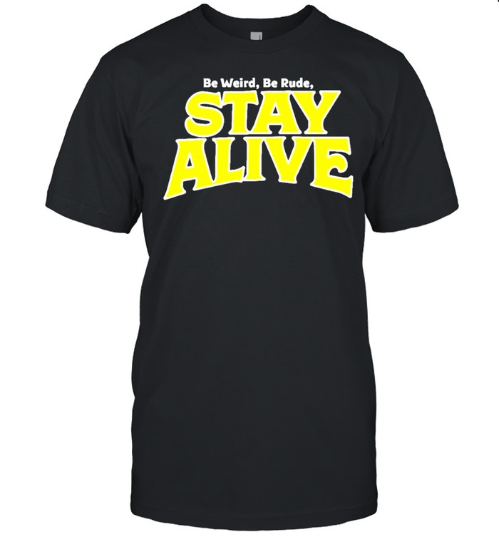 Be weird be rude stay alive shirt