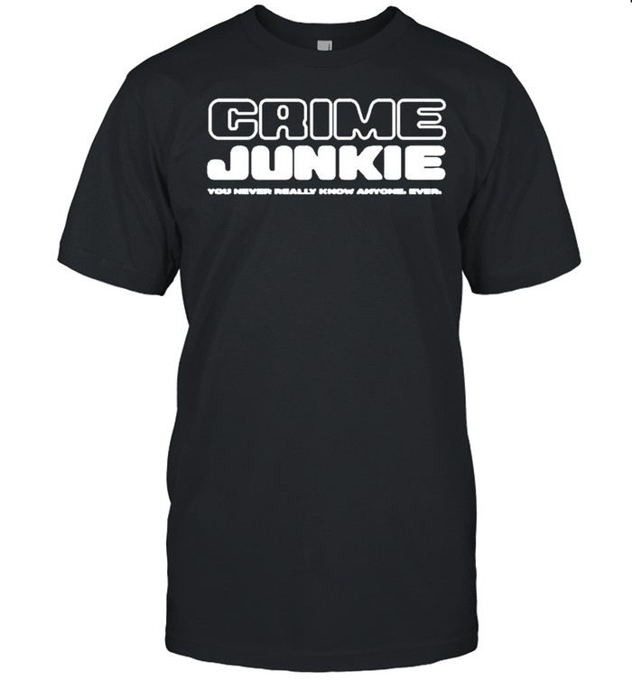Crime junkie you never really know anyone ever shirt