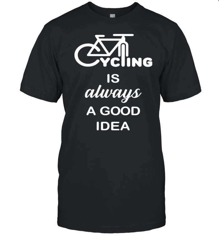 Cycling Is Always A Good Idea Shirt