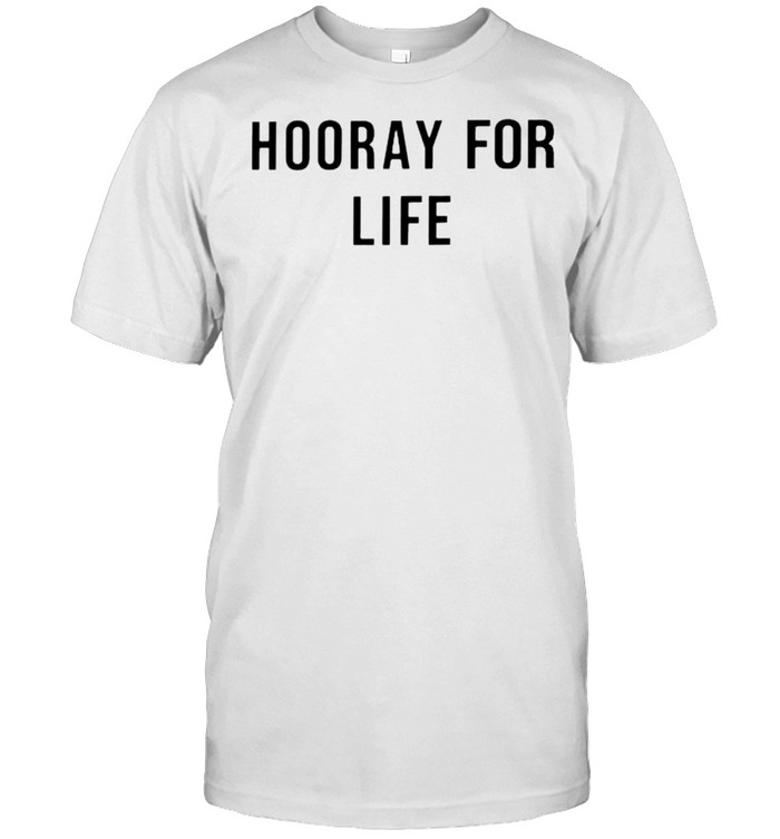 Hooray for life shirt