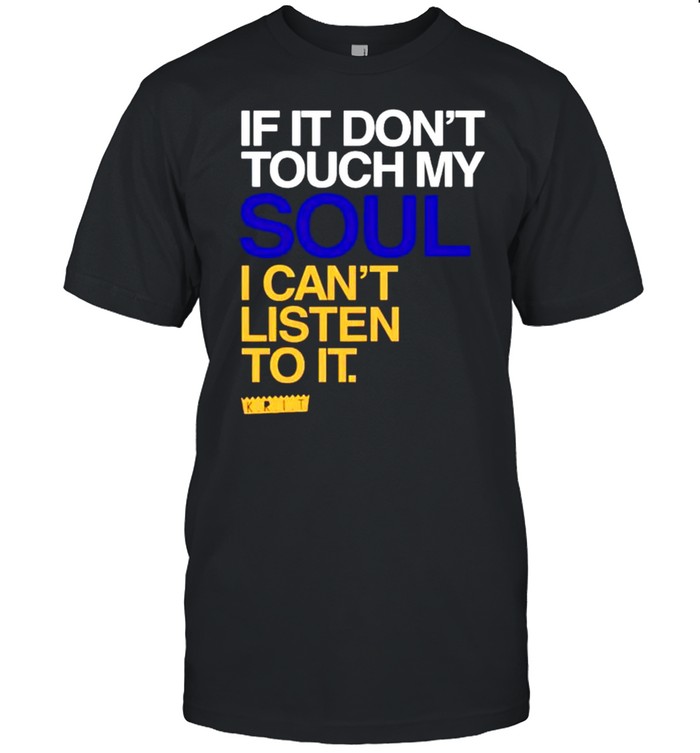 If it don’t touch my soul I can’t listen to it shirt