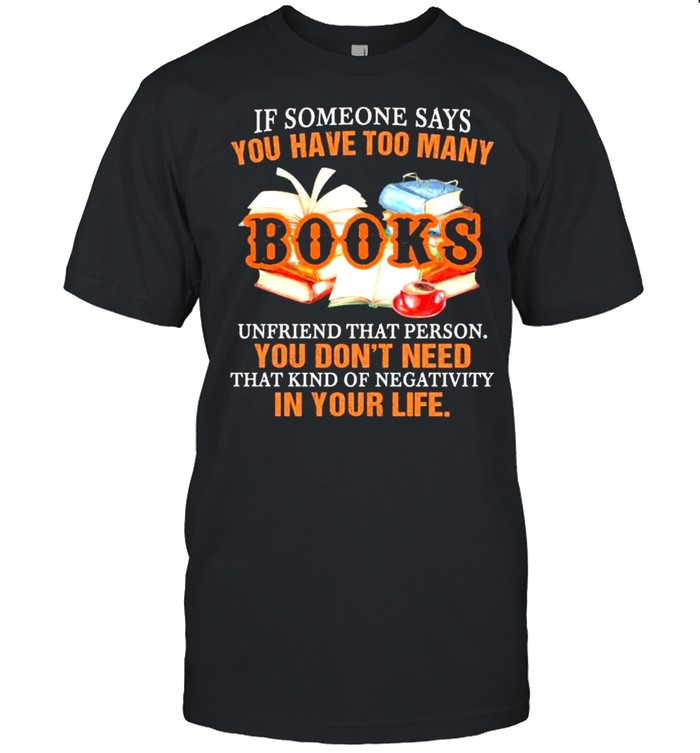 If Someone Says Books Unfriends That Person You Don’t Need That Kind Of Negativity In Your Life Shirt