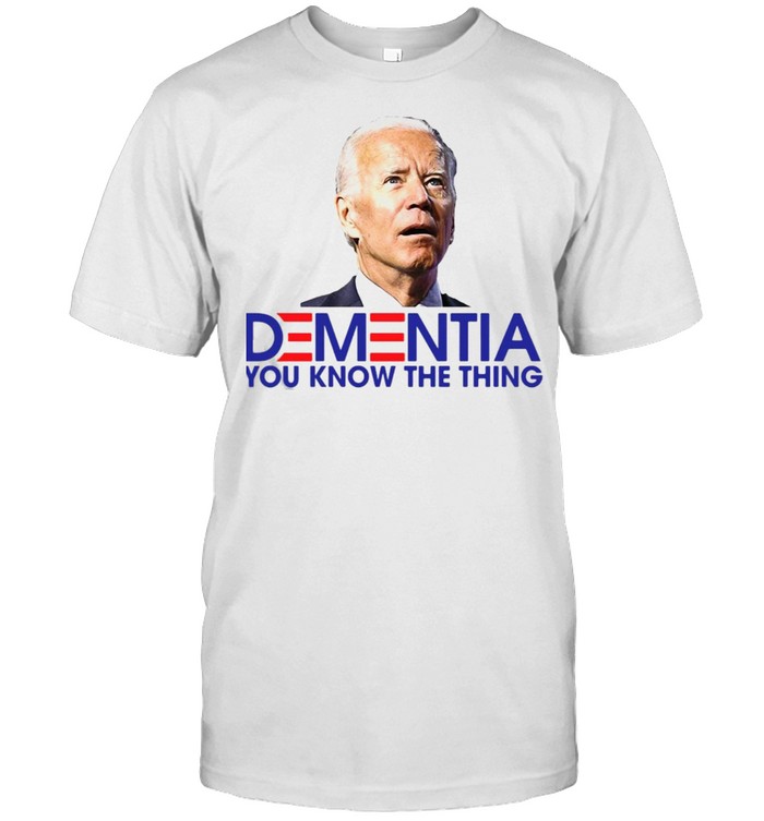 Joe Biden Dementia You Know The Thing T-shirt