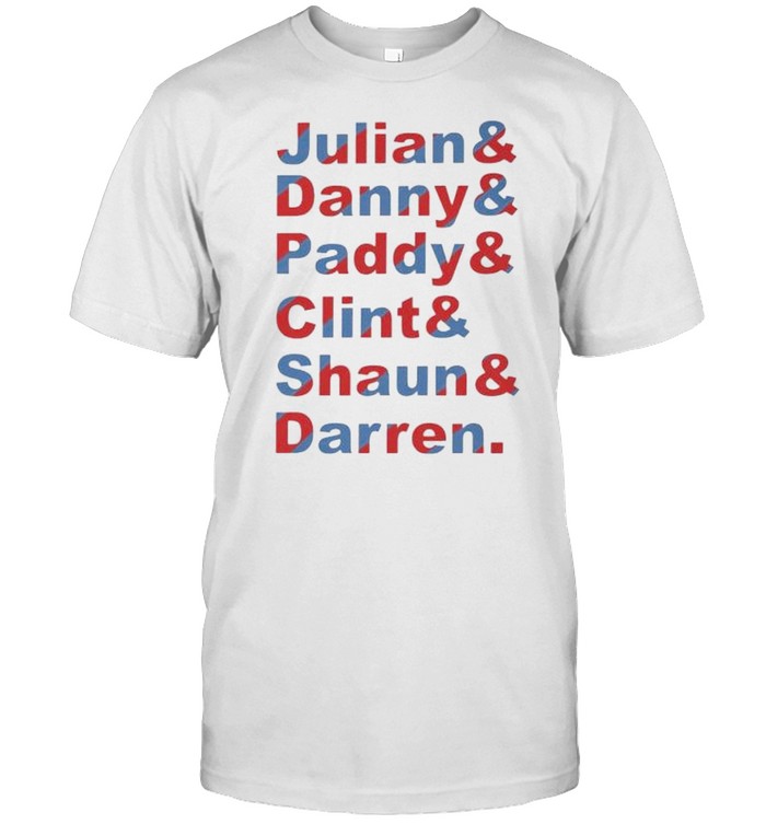 Julian and Danny and Paddy and Clint and Shaun and Darren shirt