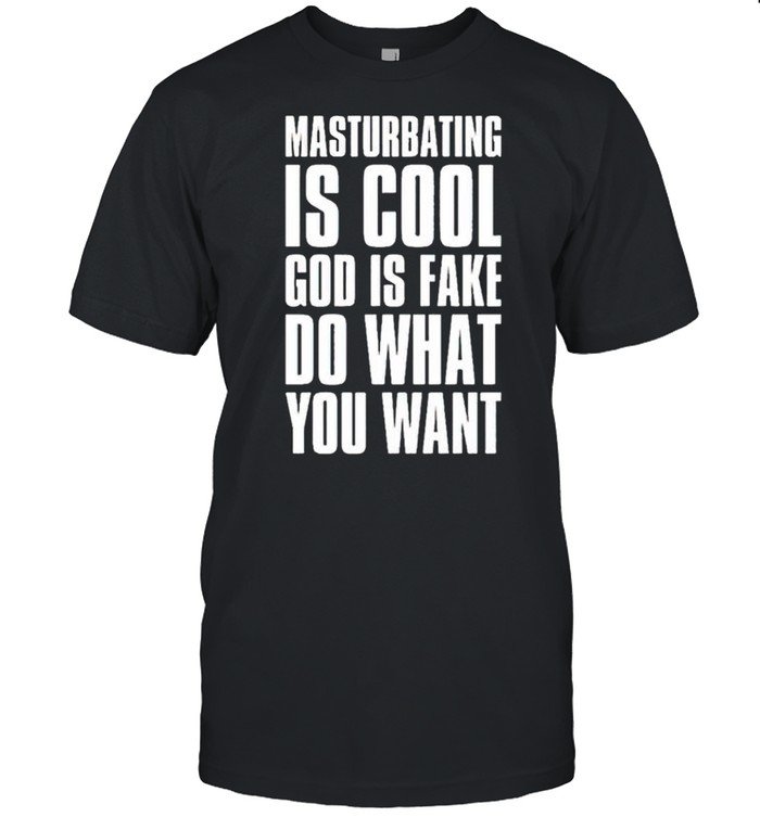 Masturbating is cool God is fake do what you want shirt