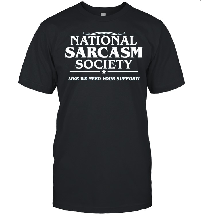 National sarcasm society like we need your support shirt