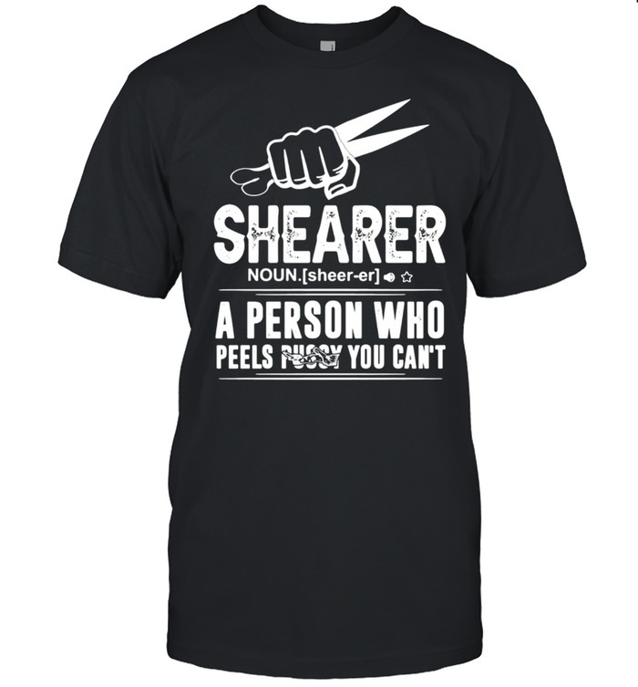 Shearer Noun A Person Who Peels Pussy You Can’t T-shirt