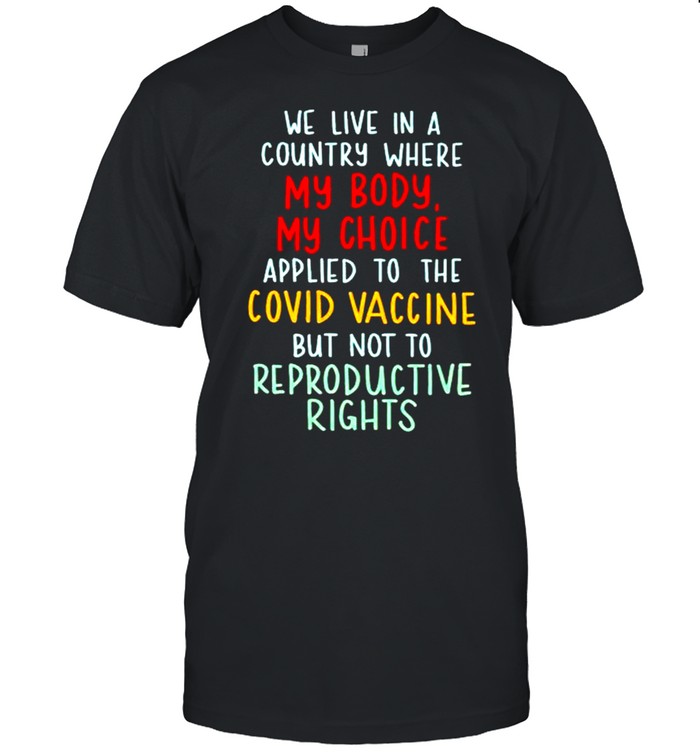 We live in a country where my body my choice applied to the covid vaccine shirt