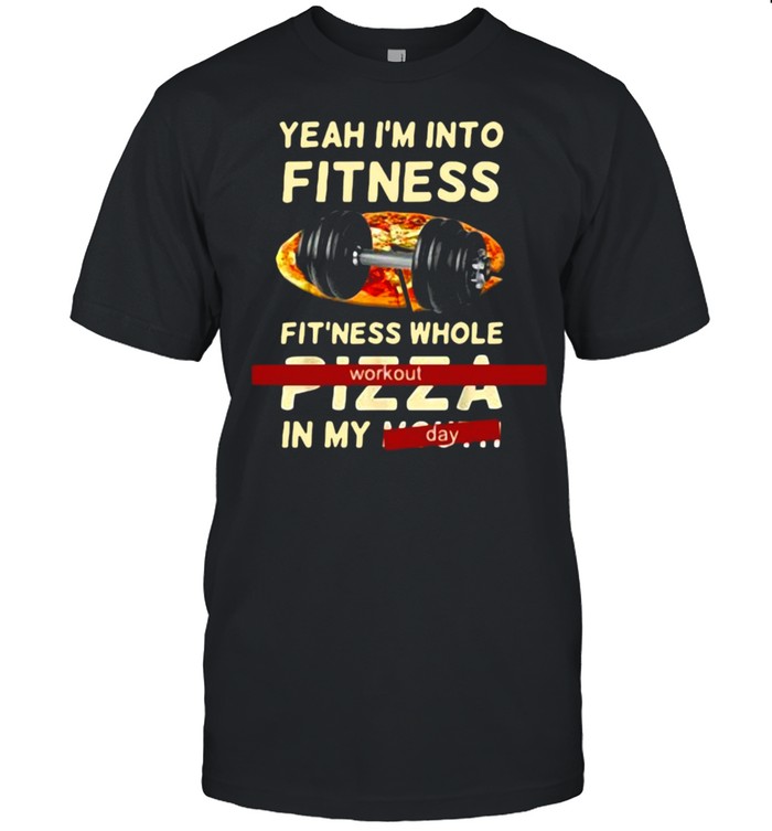 Yeah I’m Into Fitness Fitness Whole Pizza In My Mouth Workout Day T-shirt