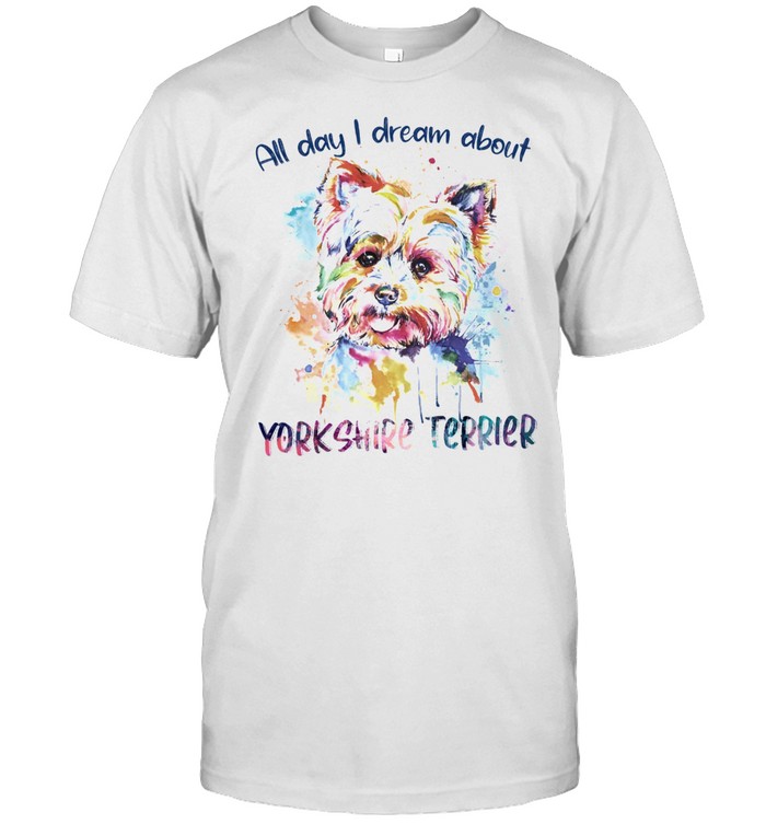 All Day I Dream About Yorkshire Terrier shirt