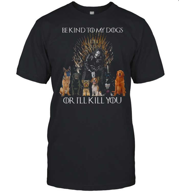 Be kind to my dogs or i’ll kill you shirt