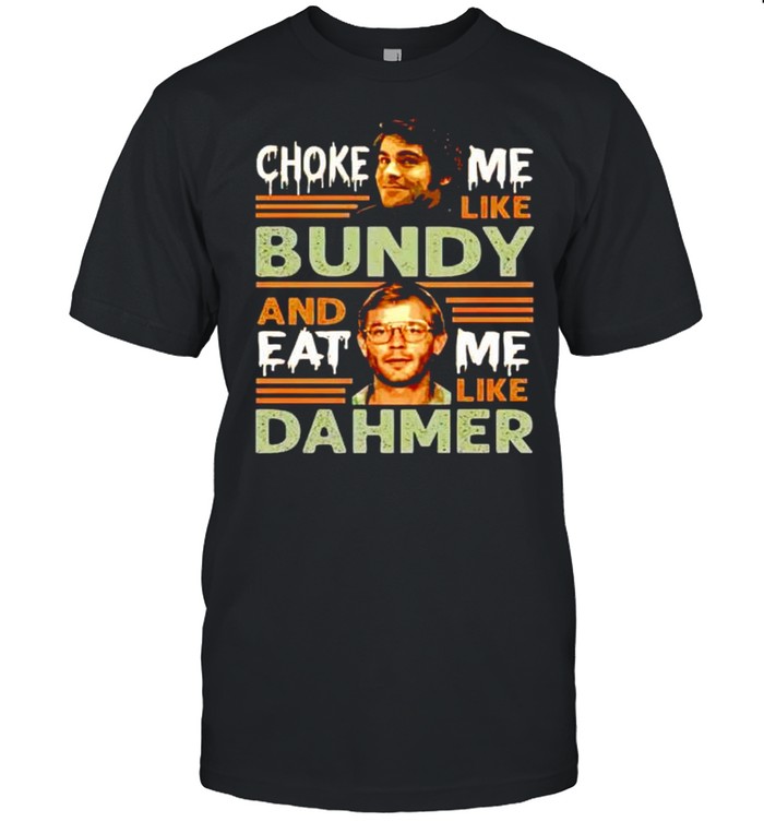 Choke me like bundy and eat me like dahmer shirt